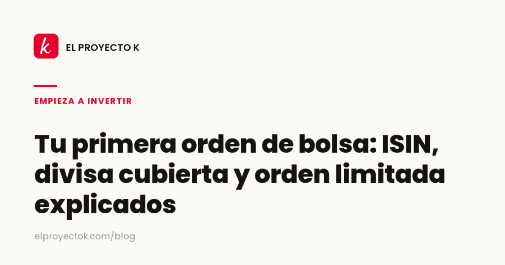 Tu primera orden de bolsa: ISIN, divisa cubierta y orden limitada explicados — El Proyecto K