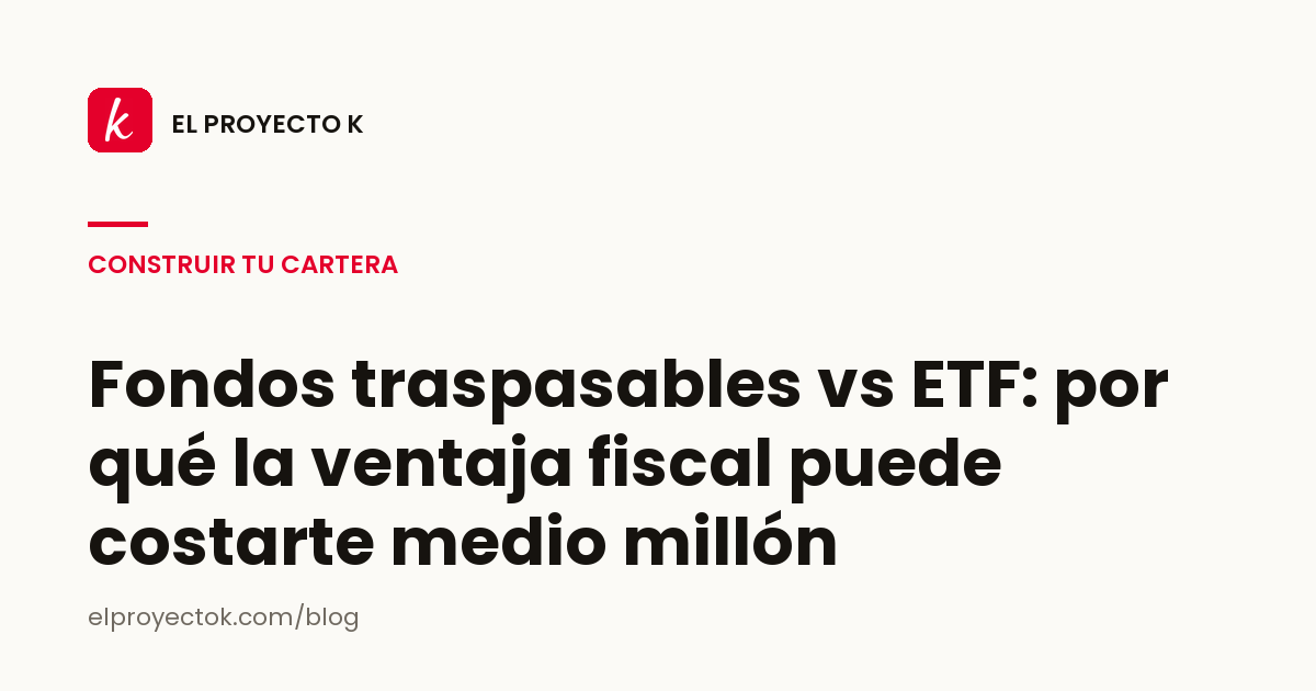 Fondos traspasables vs ETF: por qué la ventaja fiscal puede costarte medio millón