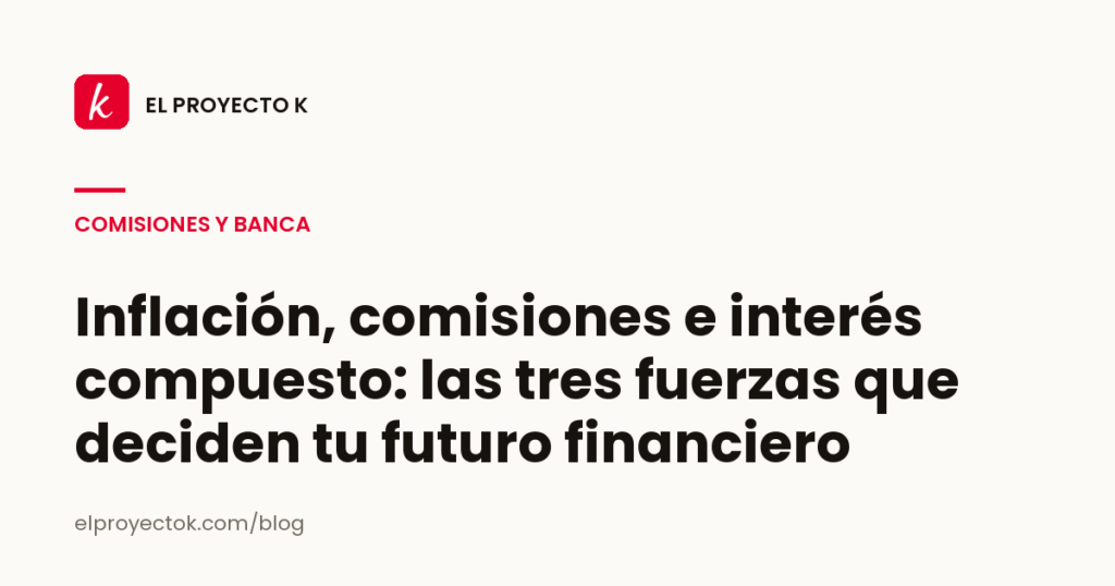 Inflación, comisiones e interés compuesto: las tres fuerzas que deciden tu futuro financiero